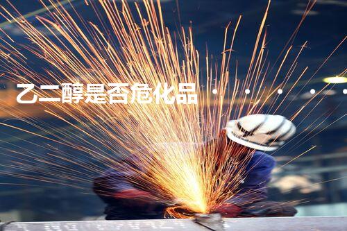 乙二醇是否危化品？揭秘你不知道的化工小知識